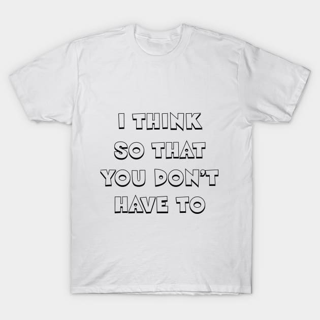 I think so that you don't have to T-Shirt by Happyoninside